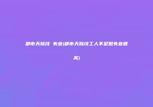 都市天际线 失业(都市天际线工人不足但失业很高)
