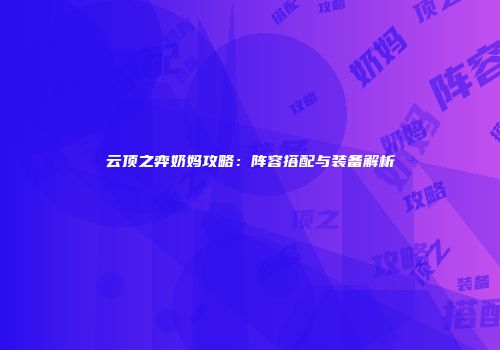 云顶之弈奶妈攻略：阵容搭配与装备解析
