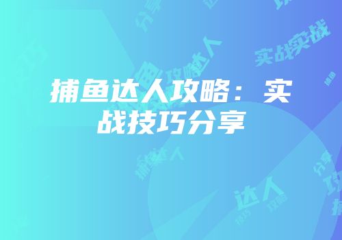 捕鱼达人攻略：实战技巧分享