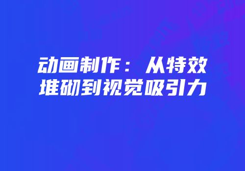 动画制作：从特效堆砌到视觉吸引力