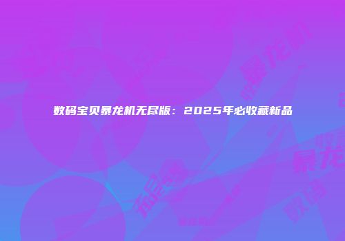 数码宝贝暴龙机无尽版：2025年必收藏新品