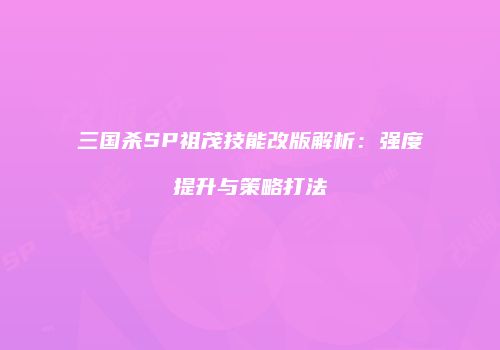 三国杀SP祖茂技能改版解析：强度提升与策略打法