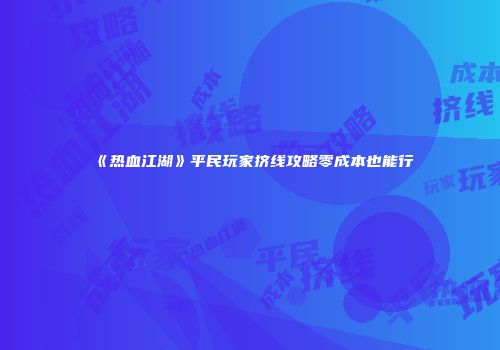 《热血江湖》平民玩家挤线攻略零成本也能行