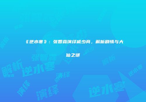 《逆水寒》：张智霖演绎戚少商，解析剧情与大仙之谜