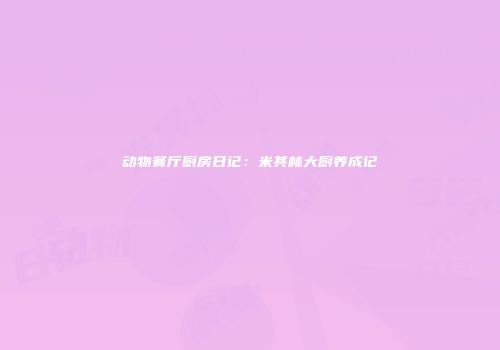 动物餐厅厨房日记：米其林大厨养成记