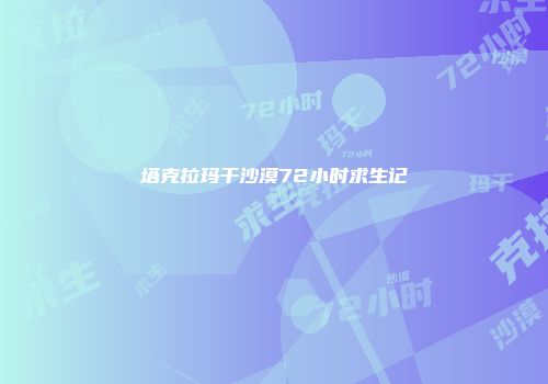 塔克拉玛干沙漠72小时求生记