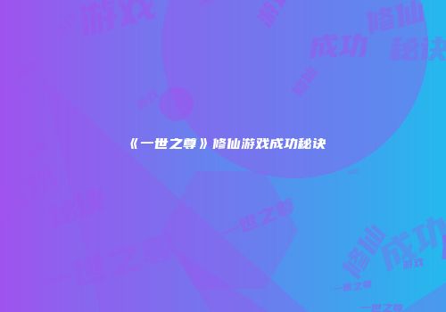 《一世之尊》修仙游戏成功秘诀