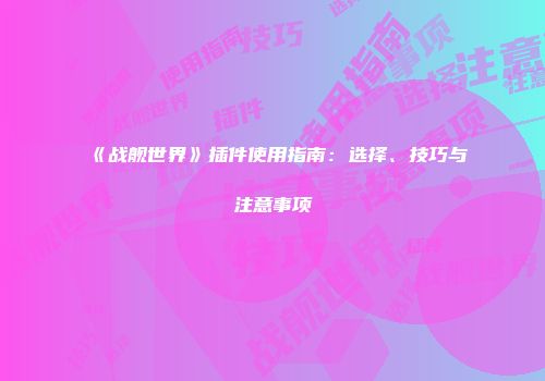 《战舰世界》插件使用指南：选择、技巧与注意事项