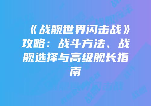 《战舰世界闪击战》攻略：战斗方法、战舰选择与高级舰长指南
