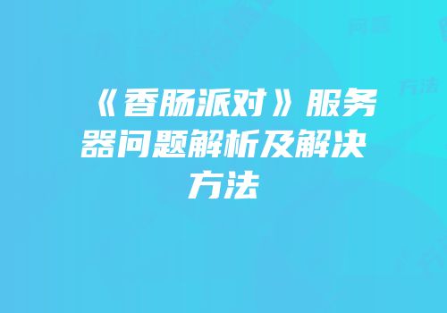 《香肠派对》服务器问题解析及解决方法
