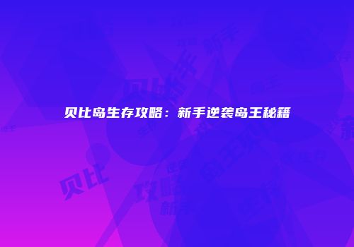 贝比岛生存攻略：新手逆袭岛王秘籍