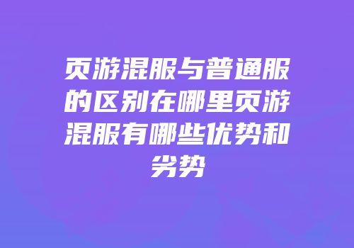 页游混服与普通服的区别在哪里页游混服有哪些优势和劣势