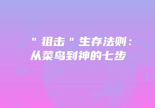 ＂狙击＂生存法则：从菜鸟到神的七步