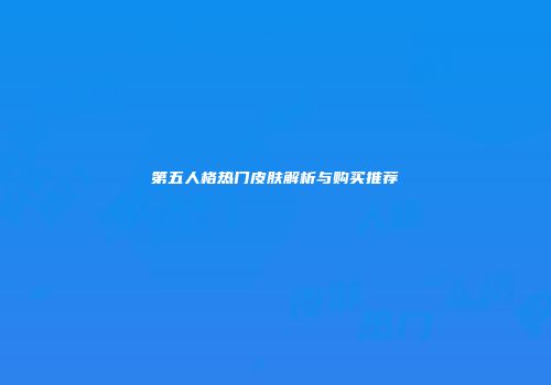 第五人格热门皮肤解析与购买推荐