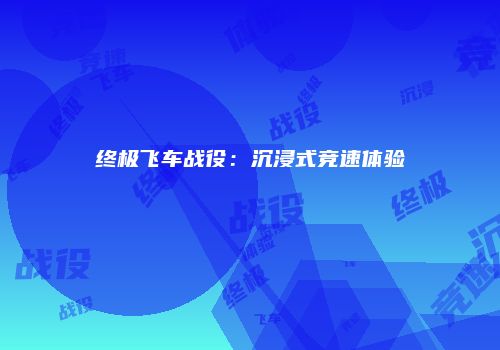 终极飞车战役：沉浸式竞速体验