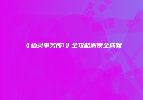 《幽灵事务所1》全攻略解锁全成就