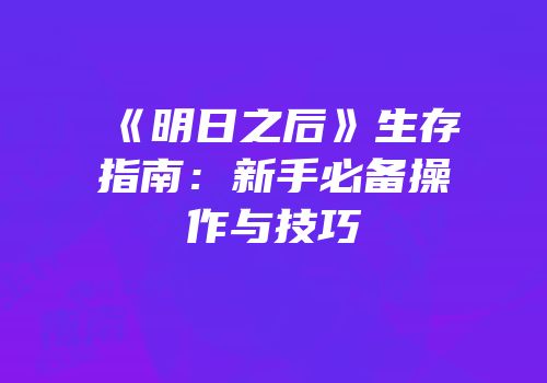 《明日之后》生存指南：新手必备操作与技巧