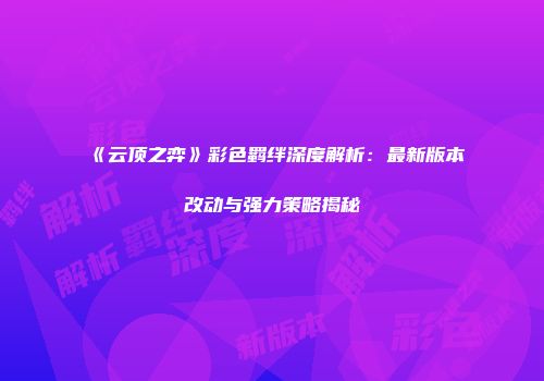 《云顶之弈》彩色羁绊深度解析：最新版本改动与强力策略揭秘