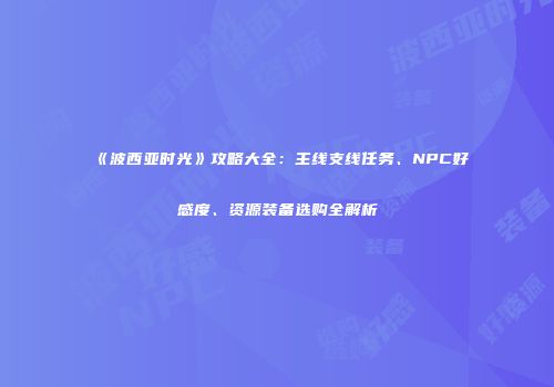 《波西亚时光》攻略大全：主线支线任务、NPC好感度、资源装备选购全解析