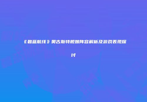 《碧蓝航线》奥古斯特舰娘阵容解析及游戏表现探讨