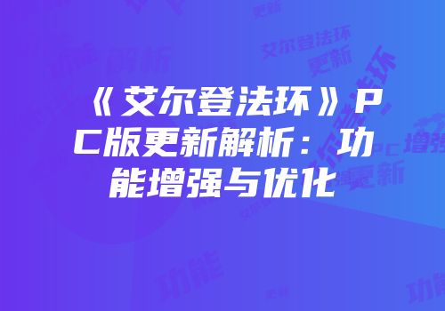 《艾尔登法环》PC版更新解析：功能增强与优化