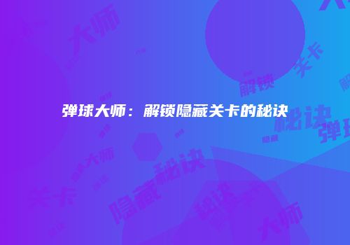 弹球大师：解锁隐藏关卡的秘诀