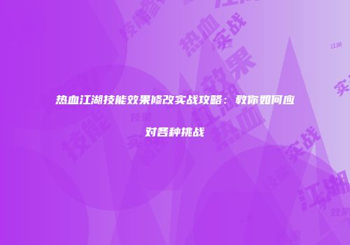 热血江湖技能效果修改实战攻略：教你如何应对各种挑战