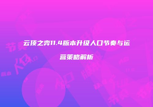 云顶之弈11.4版本升级人口节奏与运营策略解析