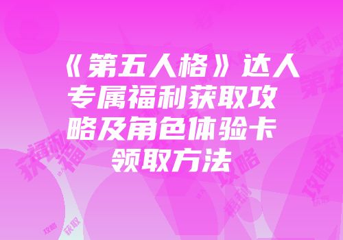 《第五人格》达人专属福利获取攻略及角色体验卡领取方法