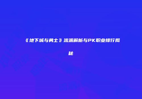 《地下城与勇士》流派解析与PK职业排行揭秘