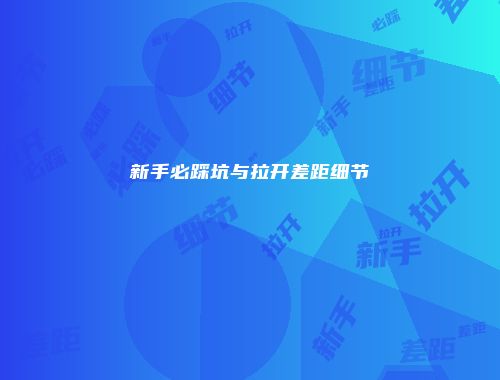 新手必踩坑与拉开差距细节