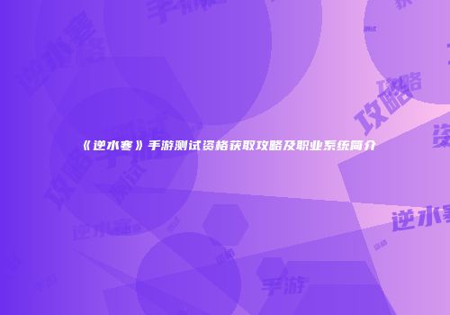 《逆水寒》手游测试资格获取攻略及职业系统简介