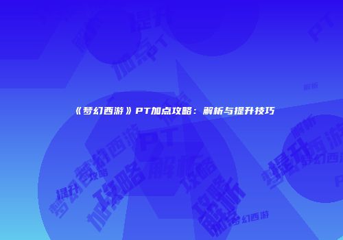 《梦幻西游》PT加点攻略：解析与提升技巧