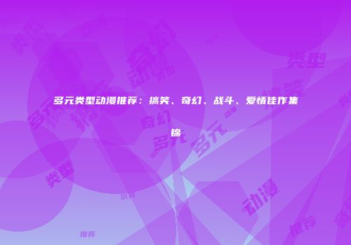 多元类型动漫推荐：搞笑、奇幻、战斗、爱情佳作集锦