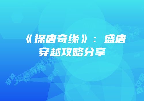 《探唐奇缘》：盛唐穿越攻略分享