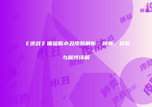 《逆战》体验服小丑皮肤解析：种类、获取与属性详解
