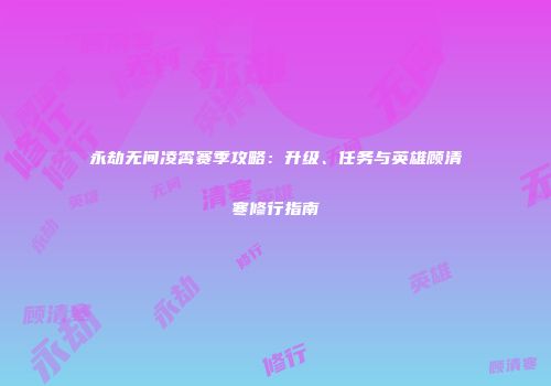 永劫无间凌霄赛季攻略：升级、任务与英雄顾清寒修行指南
