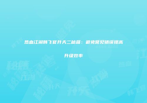 热血江湖韩飞官升天二秘籍：避免常见错误提高升级效率