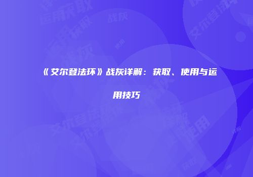 《艾尔登法环》战灰详解：获取、使用与运用技巧