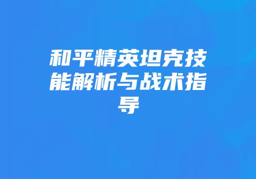 和平精英坦克技能解析与战术指导
