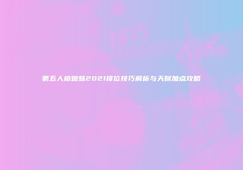 第五人格蜘蛛2021排位技巧解析与天赋加点攻略