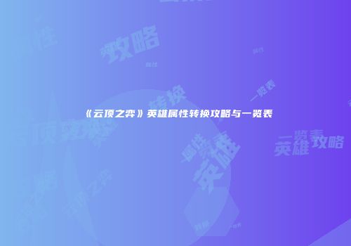 《云顶之弈》英雄属性转换攻略与一览表