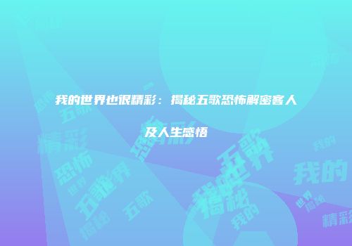 我的世界也很精彩：揭秘五歌恐怖解密客人及人生感悟