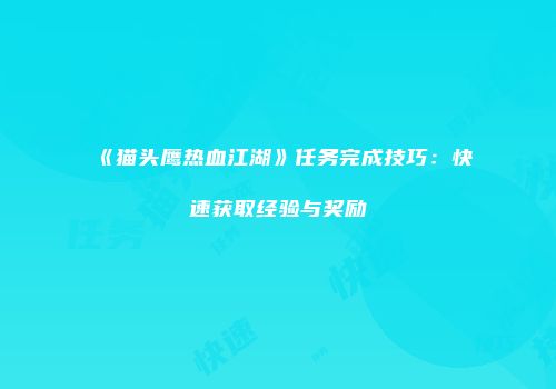 《猫头鹰热血江湖》任务完成技巧：快速获取经验与奖励