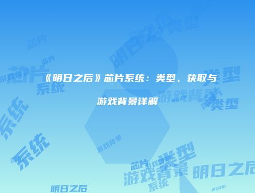 《明日之后》芯片系统：类型、获取与游戏背景详解