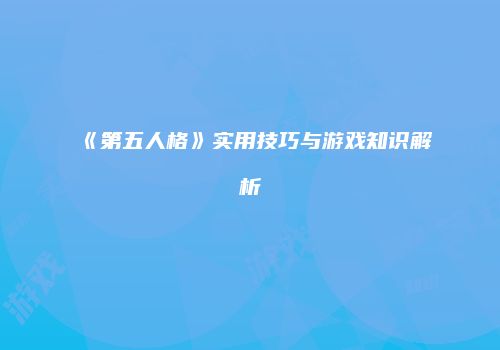 《第五人格》实用技巧与游戏知识解析