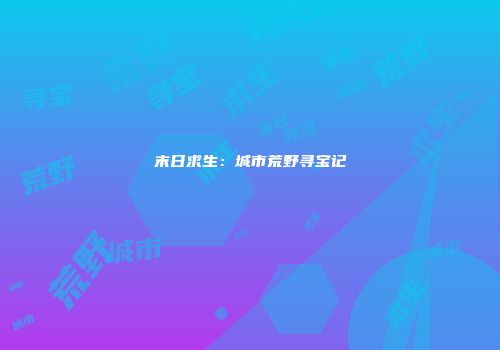 末日求生：城市荒野寻宝记