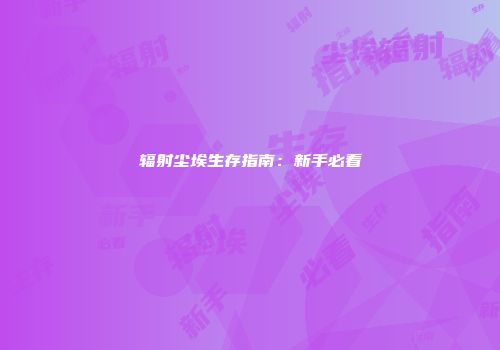 辐射尘埃生存指南：新手必看
