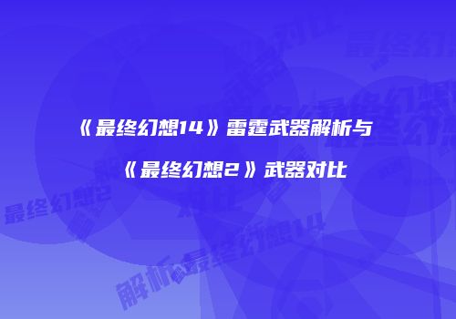 《最终幻想14》雷霆武器解析与《最终幻想2》武器对比