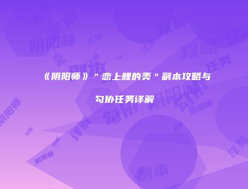 《阴阳师》＂恋上鲤的美＂副本攻略与勾协任务详解